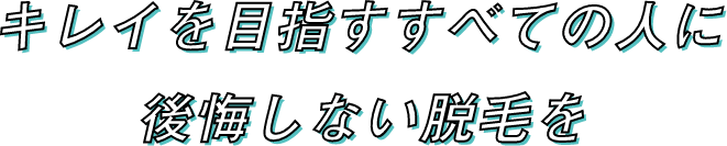 キレイを目指すすべての人に後悔しない脱毛を