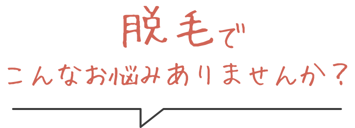 脱毛でこんなお悩みありませんか？